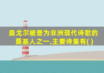 桑戈尔被誉为非洲现代诗歌的奠基人之一,主要诗集有( )